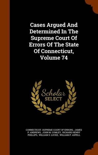 Cases Argued and Determined in the Supreme Court of Errors of the State of Connecticut, Volume 74: (English)