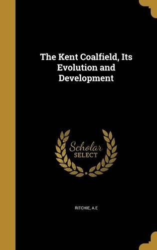 The Kent Coalfield, Its Evolution and Development