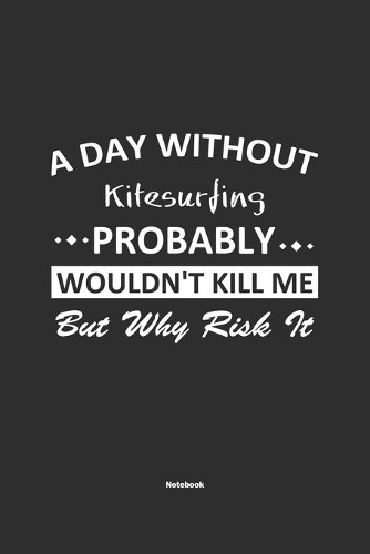 A Day Without Kitesurfing Probably Wouldn't Kill Me But Why Risk It Notebook