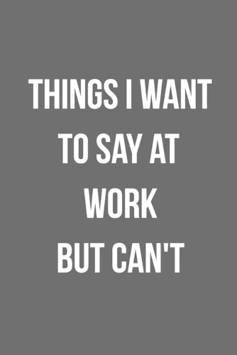 Things I Want To Say At Work But Can't: Blank Lined Journal For Coworker Notebook Gag Gift