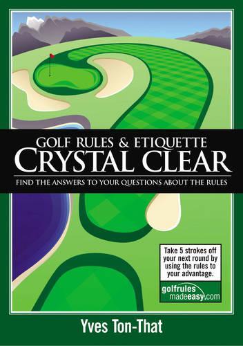 Golf Rules and Etiquette Crystal Clear: Find the Answers to Your Questions About the Rules