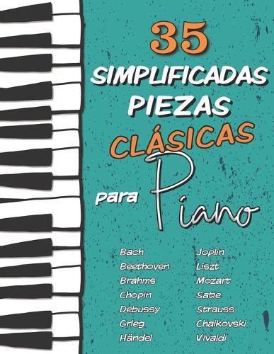 35 Simplificadas Piezas Clásicas para Piano: Partituras fáciles de Chopin, Bach, Beethoven, Chaikovski, Mozart, Liszt, Debussy, Grieg, Satie, Joplin, Händel, Strauss, Vivaldi..