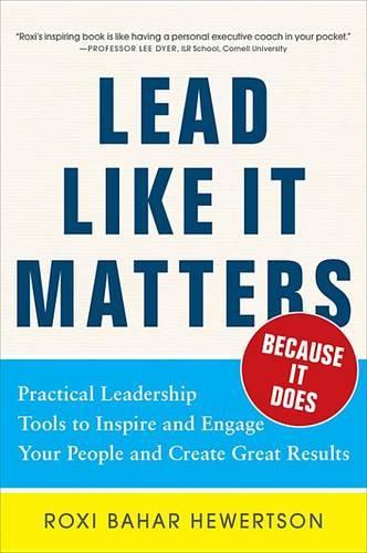 Lead Like It Matters...Because It Does: Practical Leadership Tools to Inspire and Engage Your People and Create Great Results