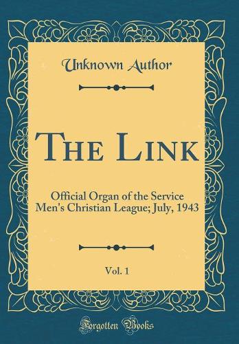 The Link, Vol. 1: Official Organ of the Service Men's Christian League; July, 1943 (Classic Reprint)