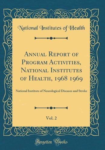 Annual Report of Program Activities, National Institutes of Health, 1968 1969, Vol. 2: National Institute of Neurological Diseases and Stroke (Classic Reprint)