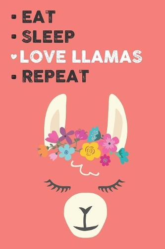 Eat Sleep Love Llamas Repeat: Cute Llamas Lovers Journal / Notebook / Diary / Birthday Gift (6x9 - 110 Blank Lined Pages)