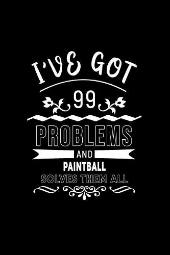 I've Got 99 Problems and Paintball Solves Them All: A 6 X 9 Inch Matte Softcover Paperback Notebook Journal with 120 Blank Lined Pages