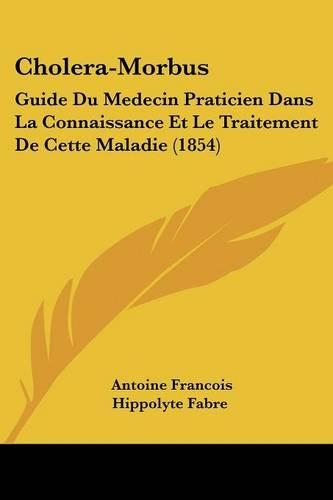 Cholera-Morbus: Guide Du Medecin Praticien Dans La Connaissance Et Le Traitement De Cette Maladie (1854)(French)
