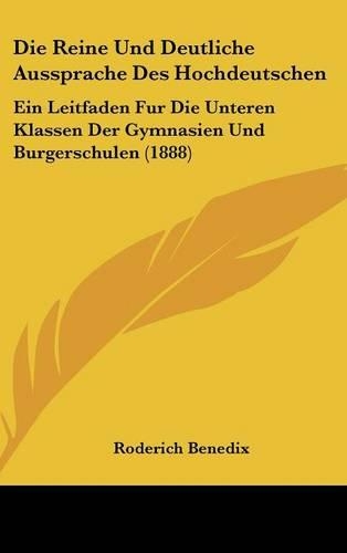 Die Reine Und Deutliche Aussprache Des Hochdeutschen: Ein Leitfaden Fur Die Unteren Klassen Der Gymnasien Und Burgerschulen (1888)(German)