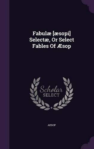 Fabulæ [æsopi] Selectæ, Or Select Fables Of Æsop