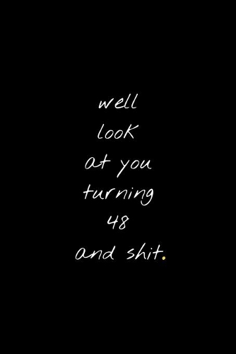 Well Look At You Turning 48 And Shit