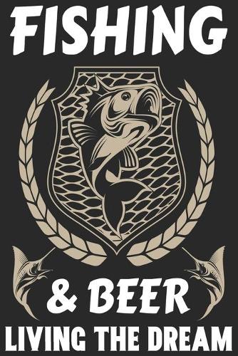 Fishing & beer living the dream: Fishing Logbook for fishing lover to keep note of fishing days activity