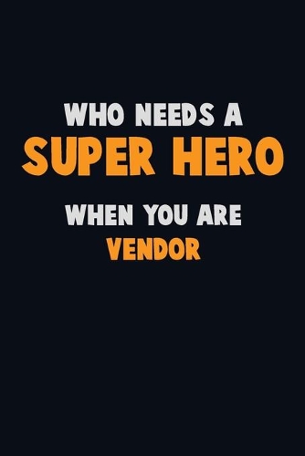 Who Need A SUPER HERO, When You Are Vendor: 6X9 Career Pride 120 pages Writing Notebooks