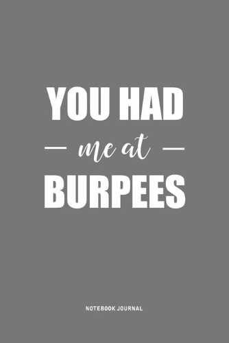 You Had Me At Burpees: A 6 x 9 Inch Journal Notebook Diary With A Bold Text Font Slogan On A Matte Cover and 120 Blank Lined Pages