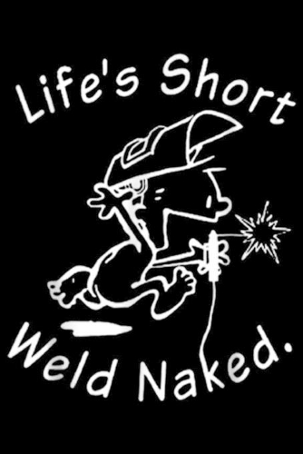 Life's Short Weld Naked.