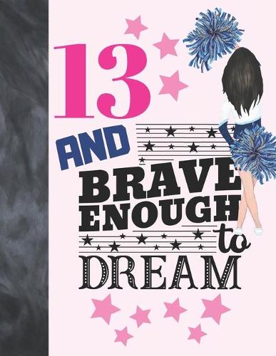13 And Brave Enough To Dream: Cheerleading Gift For Teen Girls 13 Years Old - Cheerleader Writing Journal To Doodle And Write In - Blank Lined Journaling Diary For Kids