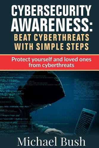Cyber Security Awareness: Beat Cyber Threats with simple steps: Protect yourself and loved ones from CyberThreats