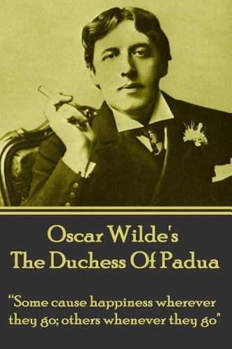 Oscar Wilde's The Duchess Of Padua: "Some cause happiness wherever they go; others whenever they go."