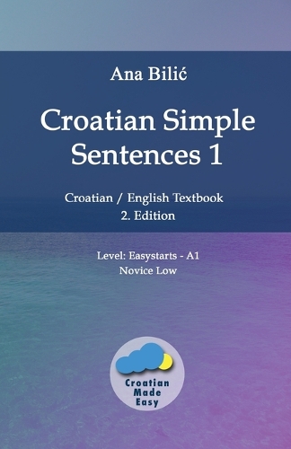 Croatian Simple Sentences 1: Croatian/English Textbook for Learning Croatian, Level Easystarts A1 = Novice Low, 2. Edition(Croatian Made Easy)