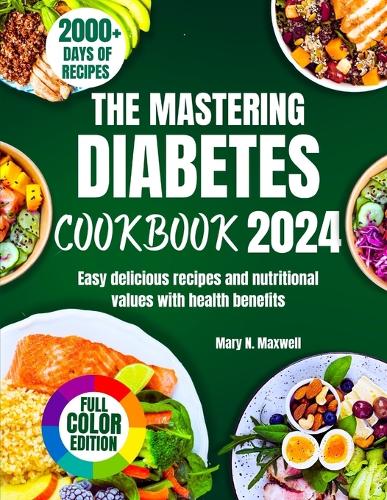 Mastering Diabetes Cookbook 2024: Easy delicious recipes and nutritional values with health benefits