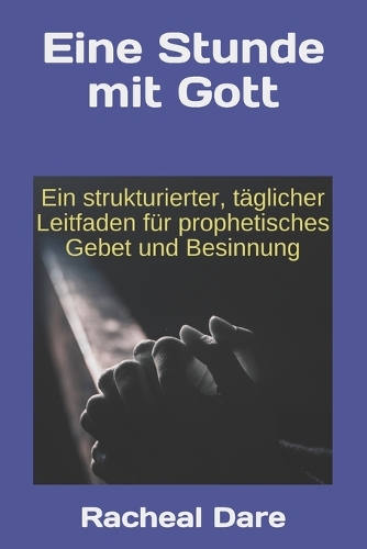 Eine Stunde mit Gott: Ein strukturierter, täglicher Leitfaden für prophetisches Gebet und Besinnung.