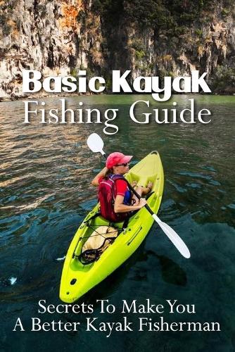 Basic Kayak Fishing Guide: Secrets To Make You A Better Kayak Fisherman: Offshore Kayak Fishing Tips