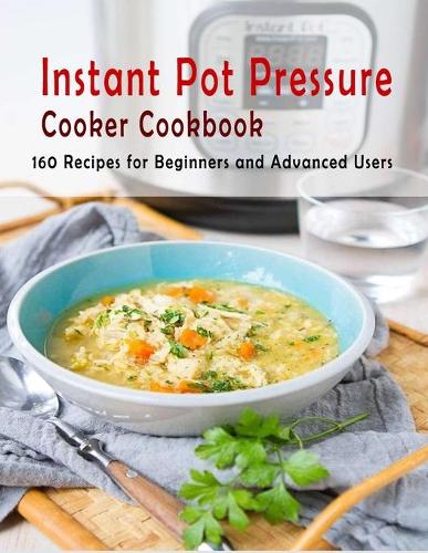 Instant Pot Pressure Cooker Cookbook: 160 Recipes for Beginners and Advanced Users