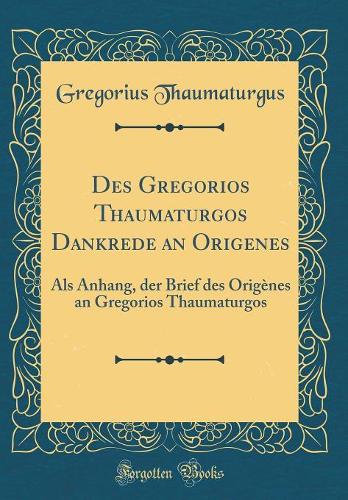 Des Gregorios Thaumaturgos Dankrede an Origenes: Als Anhang, der Brief des Origènes an Gregorios Thaumaturgos (Classic Reprint)