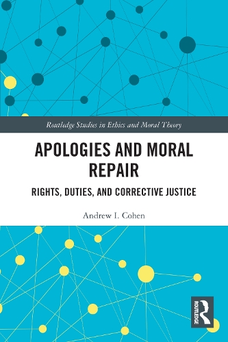 Apologies and Moral Repair: Rights, Duties, and Corrective Justice(Routledge Studies in Ethics and Moral Theory)