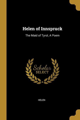 Helen of Innspruck: The Maid of Tyrol, A Poem