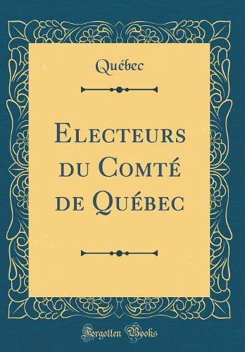 Electeurs du Comté de Québec (Classic Reprint)
