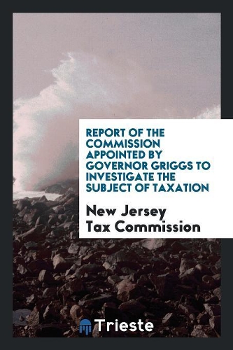 Report of the Commission Appointed by Governor Griggs to Investigate the Subject of Taxation