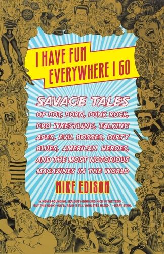 I Have Fun Everywhere I Go: Savage Tales of Pot, Porn, Punk Rock, Pro Wrestling, Talking Apes, Evil Bosses, Dirty Blues, American Heroes, and the Most Notorious Magazines in th(English)
