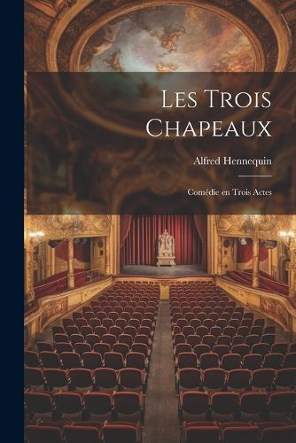 Les trois chapeaux; comédie en trois actes