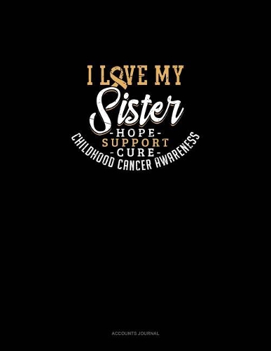 I Love My Sister - Childhood Cancer Awareness - Hope, Support, Cure: Accounts Journal(698 Accounts Journal)