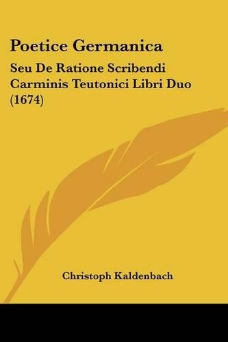 Poetice Germanica: Seu De Ratione Scribendi Carminis Teutonici Libri Duo (1674)(Latin)