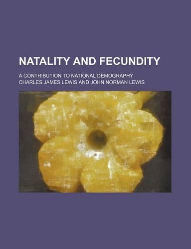 Natality and Fecundity; A Contribution to National Demography: (English)