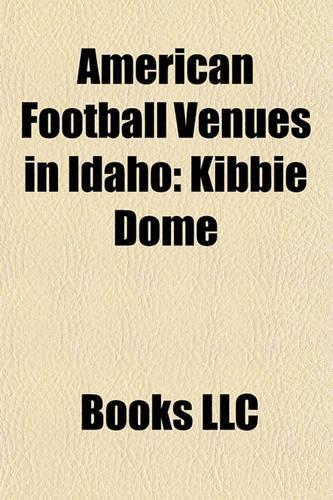 American Football Venues in Idaho: Kibbie Dome, Bronco Stadium, Neale Stadium, Holt Arena(English)