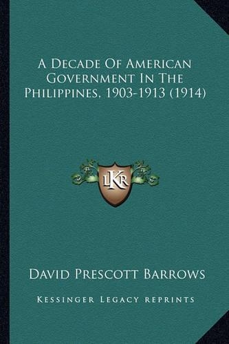 A Decade Of American Government In The Philippines, 1903-1913 (1914)