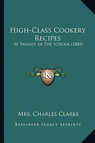 High-Class Cookery Recipes: As Taught In The School (1885)(English)