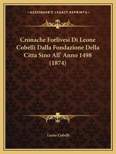 Cronache Forlivesi Di Leone Cobelli Dalla Fondazione Della Citta Sino All' Anno 1498 (1874)