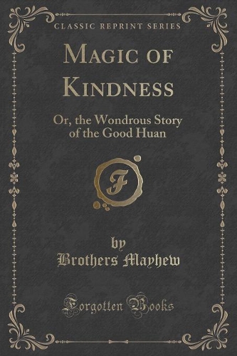 Magic of Kindness: Or, the Wondrous Story of the Good Huan (Classic Reprint)(English)