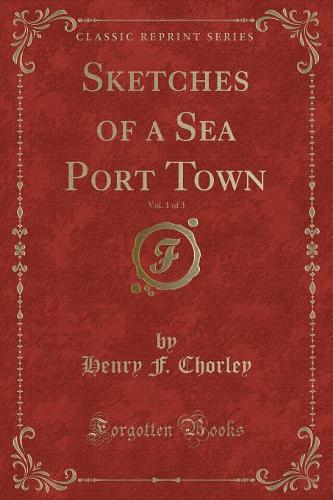 Sketches of a Sea Port Town, Vol. 1 of 3 (Classic Reprint)