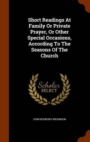 Short Readings At Family Or Private Prayer, Or Other Special Occasions, According To The Seasons Of The Church