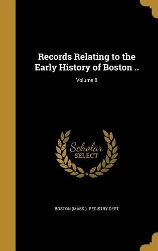 Records Relating to the Early History of Boston ..; Volume 8