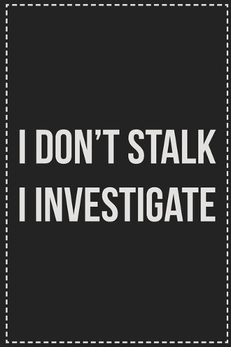 I Don't Stalk I Investigate