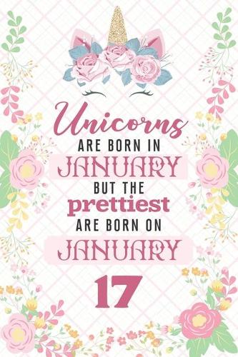 Unicorns Are Born In January But The Prettiest Are Born On January 17: Cute Blank Lined Notebook Gift for Girls and Birthday Card Alternative for Daughter Friend or Coworker