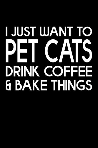 I Just Want Pet Cats Drink Coffee And Baking Things