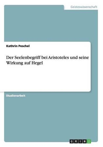 Der Seelenbegriff bei Aristoteles und seine Wirkung auf Hegel: (German)