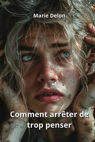 Comment arrêter de trop penser